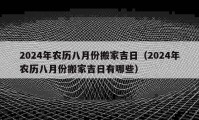 2024年農(nóng)歷八月份搬家吉日（2024年農(nóng)歷八月份搬家吉日有哪些）