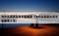 為什么農(nóng)歷七月不能搬家（為什么農(nóng)歷七月不能搬家入宅）