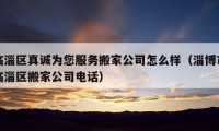 臨淄區(qū)真誠(chéng)為您服務(wù)搬家公司怎么樣（淄博市臨淄區(qū)搬家公司電話）