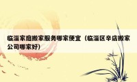 臨淄家庭搬家服務(wù)哪家便宜（臨淄區(qū)辛店搬家公司哪家好）