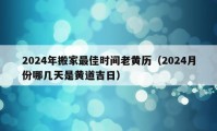 2024年搬家最佳時(shí)間老黃歷（2024月份哪幾天是黃道吉日）