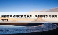 成都搬家公司收費是多少（成都搬家公司收費方式）