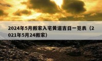 2024年5月搬家入宅黃道吉日一覽表（2021年5月24搬家）