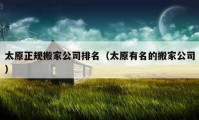 太原正規(guī)搬家公司排名（太原有名的搬家公司）