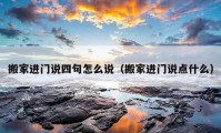 搬家進門說四句怎么說（搬家進門說點什么）