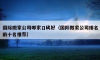 國際搬家公司哪家口碑好（國際搬家公司排名前十名推薦）