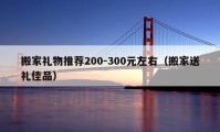 搬家禮物推薦200-300元左右（搬家送禮佳品）