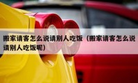 搬家請(qǐng)客怎么說請(qǐng)別人吃飯（搬家請(qǐng)客怎么說請(qǐng)別人吃飯呢）