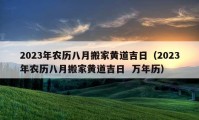 2023年農(nóng)歷八月搬家黃道吉日（2023年農(nóng)歷八月搬家黃道吉日  萬年歷）