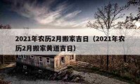 2021年農(nóng)歷2月搬家吉日（2021年農(nóng)歷2月搬家黃道吉日）