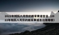 2022年陽歷八月份的搬家黃道吉日（2022年陽歷八月份的搬家黃道吉日有哪些）