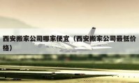 西安搬家公司哪家便宜（西安搬家公司最低價格）