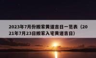 2023年7月份搬家黃道吉日一覽表（2021年7月23日搬家入宅黃道吉日）