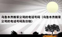 烏魯木齊搬家公司的電話號碼（烏魯木齊搬家公司的電話號碼及價格）