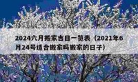 2024六月搬家吉日一覽表（2021年6月24號(hào)適合搬家嗎搬家的日子）