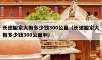 長途搬家大概多少錢300公里（長途搬家大概多少錢300公里?。?></a></figure>  
   <div   id=