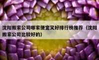 沈陽(yáng)搬家公司哪家便宜又好排行榜推薦（沈陽(yáng)搬家公司比較好的）