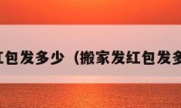 搬家發(fā)紅包發(fā)多少（搬家發(fā)紅包發(fā)多少合適）