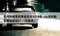 七月份搬家的黃道吉日2024年（七月份搬家黃道吉日2024年屬虎）