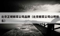 北京正規(guī)搬家公司品牌（北京搬家公司口碑排名）