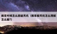 搬家時候怎么回避天坑（搬家躲天坑怎么理解怎么躲?）