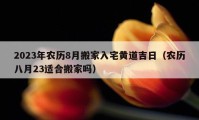 2023年農(nóng)歷8月搬家入宅黃道吉日（農(nóng)歷八月23適合搬家嗎）