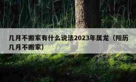 幾月不搬家有什么說法2023年屬龍（陽歷幾月不搬家）