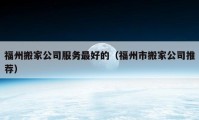 福州搬家公司服務(wù)最好的（福州市搬家公司推薦）