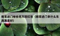 搬家進(jìn)門哪些地方放紅包（搬家進(jìn)門拿什么東西寓意好）