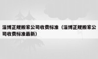 淄博正規(guī)搬家公司收費標準（淄博正規(guī)搬家公司收費標準最新）