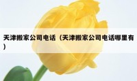 天津搬家公司電話（天津搬家公司電話哪里有）