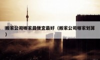 搬家公司哪家最便宜最好（搬家公司哪家劃算）