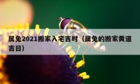 屬兔2021搬家入宅吉時(shí)（屬兔的搬家黃道吉日）