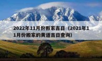 2022年11月份搬家吉日（2021年11月份搬家的黃道吉日查詢）