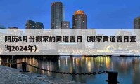 陽(yáng)歷8月份搬家的黃道吉日（搬家黃道吉日查詢(xún)2024年）