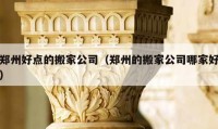 鄭州好點的搬家公司（鄭州的搬家公司哪家好）