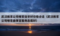 武漢搬家公司哪家信譽(yù)好價(jià)格合適（武漢搬家公司哪家最便宜服務(wù)態(tài)度好）