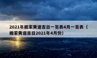 2021年搬家黃道吉日一覽表4月一覽表（搬家黃道吉日2021年4月份）