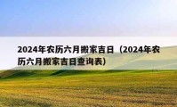 2024年農(nóng)歷六月搬家吉日（2024年農(nóng)歷六月搬家吉日查詢表）