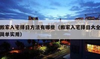 搬家入宅擇日方法有哪些（搬家入宅擇日大全簡單實用）