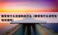 搬家有什么說(shuō)道和忌什么（搬家有什么講究有啥說(shuō)道嗎）