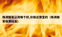 株洲搬家公司哪個好,價格還便宜的（株洲搬家收費標(biāo)準(zhǔn)）