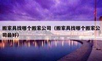 搬家具找哪個(gè)搬家公司（搬家具找哪個(gè)搬家公司最好）