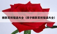 搬新家祝福語大全（孩子搬新家祝福語大全）