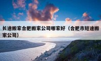 長(zhǎng)途搬家合肥搬家公司哪家好（合肥市短途搬家公司）