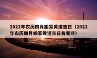 2022年農(nóng)歷四月搬家黃道吉日（2022年農(nóng)歷四月搬家黃道吉日有哪些）