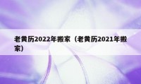 老黃歷2022年搬家（老黃歷2021年搬家）