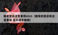 搬家禁忌注意事項(xiàng)2021（搬家的禁忌和注意事項(xiàng) 你不得不曉得）