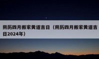 陰歷四月搬家黃道吉日（陰歷四月搬家黃道吉日2024年）