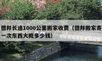 德邦長途1000公里搬家收費（德邦搬家寄一次東西大概多少錢）